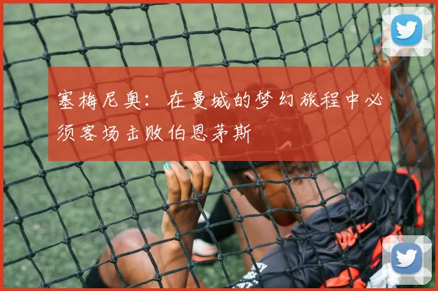 塞梅尼奥：在曼城的梦幻旅程中必须客场击败伯恩茅斯