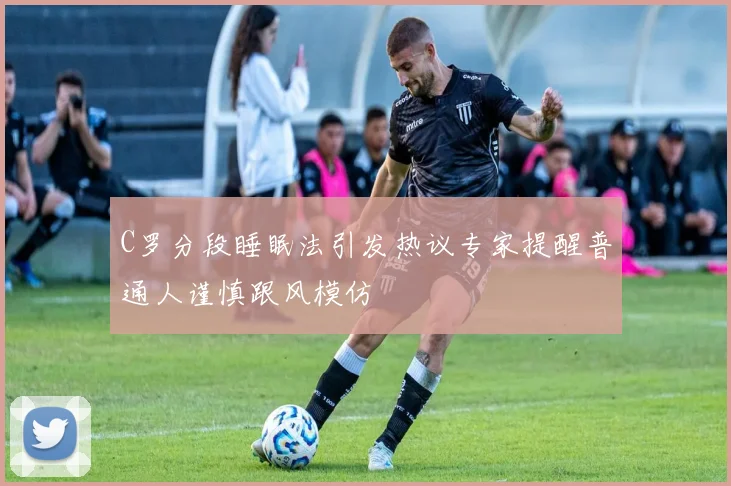 C罗分段睡眠法引发热议专家提醒普通人谨慎跟风模仿