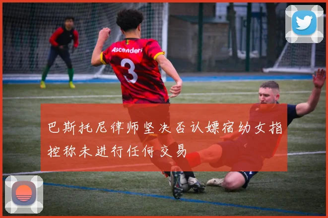 巴斯托尼律师坚决否认嫖宿幼女指控称未进行任何交易