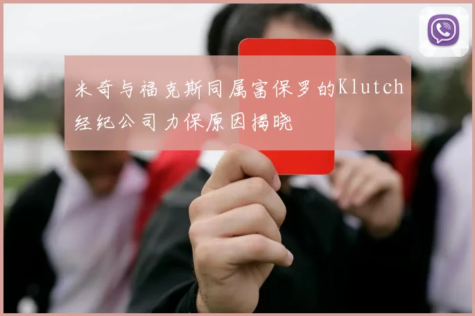 米奇与福克斯同属富保罗的Klutch经纪公司力保原因揭晓