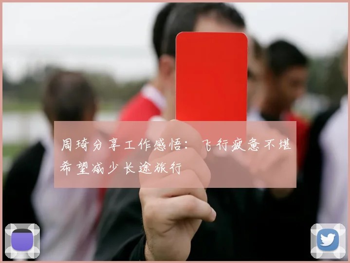 周琦分享工作感悟：飞行疲惫不堪希望减少长途旅行